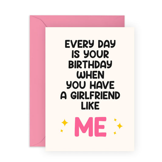 Funny Birthday Card for Boyfriend - "Every Day is Your Birthday When You Have a Girlfriend Like Me" - Humorous Romantic Greeting for Him, Babe, Darling, Partner - Blank Inside