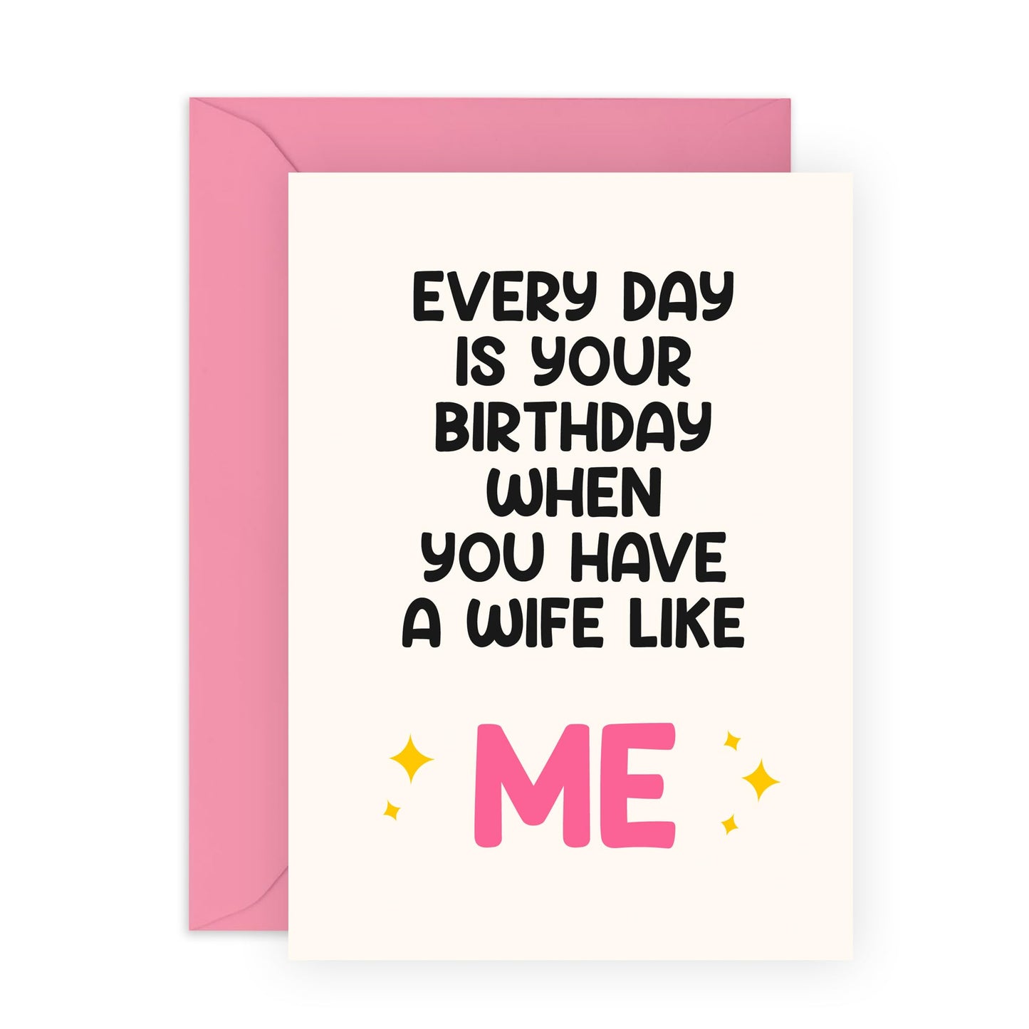 Funny Birthday Card for Husband - "Every Day is Your Birthday When You Have a Wife Like Me" - Humorous Romantic Greeting for Him, Spouse, Babe, Darling, Partner - Blank Inside