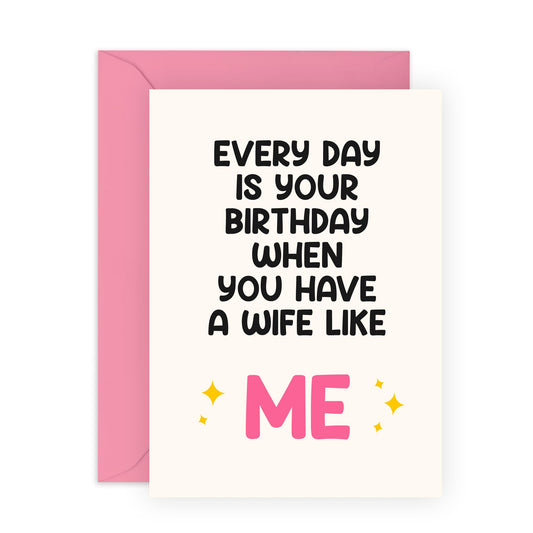 Funny Birthday Card for Husband - "Every Day is Your Birthday When You Have a Wife Like Me" - Humorous Romantic Greeting for Him, Spouse, Babe, Darling, Partner - Blank Inside