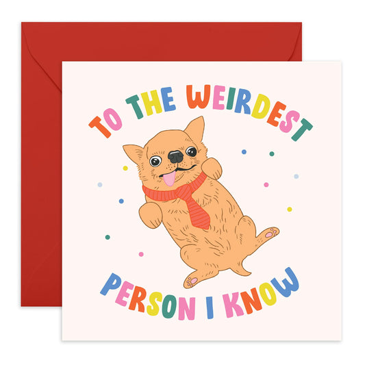 Cute Chihuahua Card –Weirdest Person I Know – Presents for Him, Her, Wife, Husband, Best Friend, BFF, Bestie, Brother, Sister, Cousin, Girlfriend, Boyfriend - Happy Dog