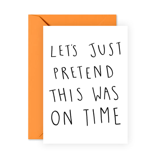 Funny Birthday Card - Let's Just Pretend This Was On Time - For Men Women Him Her